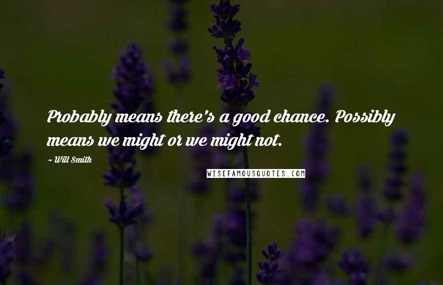 Will Smith Quotes: Probably means there's a good chance. Possibly means we might or we might not.