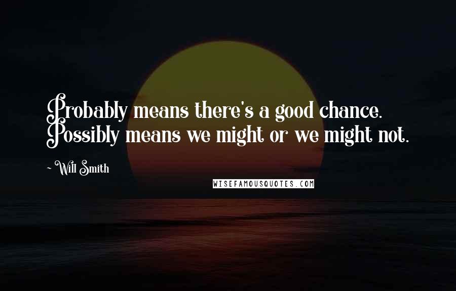 Will Smith Quotes: Probably means there's a good chance. Possibly means we might or we might not.