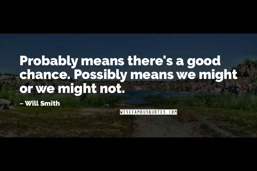 Will Smith Quotes: Probably means there's a good chance. Possibly means we might or we might not.