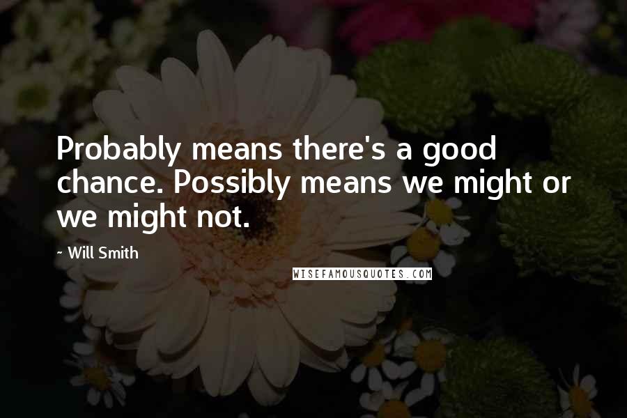 Will Smith Quotes: Probably means there's a good chance. Possibly means we might or we might not.