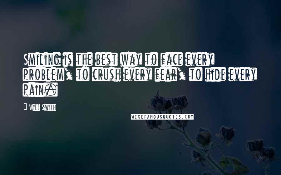 Will Smith Quotes: Smiling is the best way to face every problem, to crush every fear, to hide every pain.