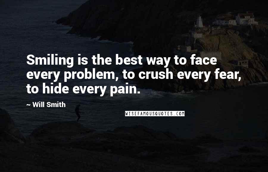 Will Smith Quotes: Smiling is the best way to face every problem, to crush every fear, to hide every pain.