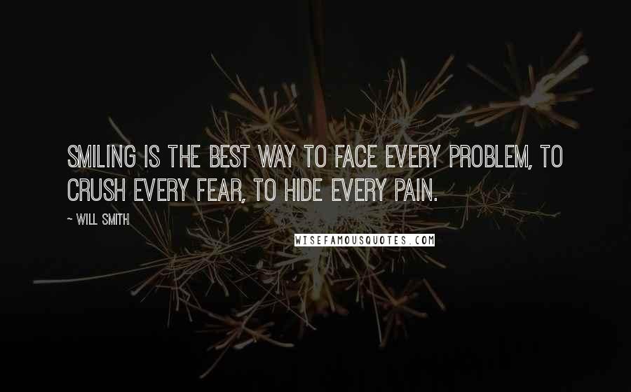 Will Smith Quotes: Smiling is the best way to face every problem, to crush every fear, to hide every pain.