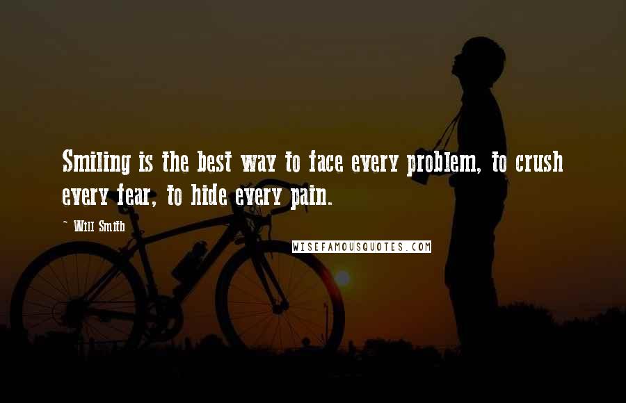 Will Smith Quotes: Smiling is the best way to face every problem, to crush every fear, to hide every pain.