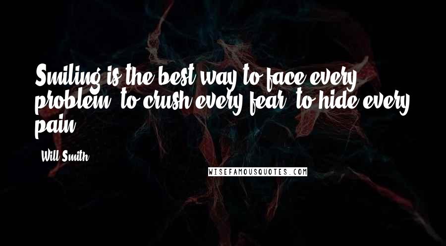 Will Smith Quotes: Smiling is the best way to face every problem, to crush every fear, to hide every pain.