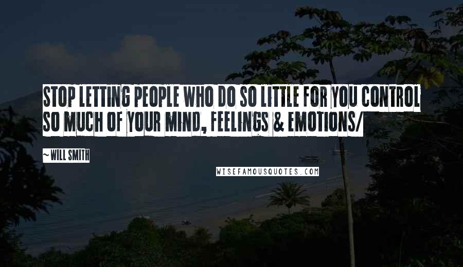 Will Smith Quotes: Stop letting people who do so little for you control so much of your mind, feelings & emotions/