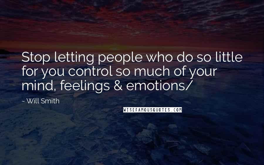 Will Smith Quotes: Stop letting people who do so little for you control so much of your mind, feelings & emotions/