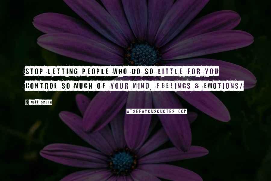 Will Smith Quotes: Stop letting people who do so little for you control so much of your mind, feelings & emotions/