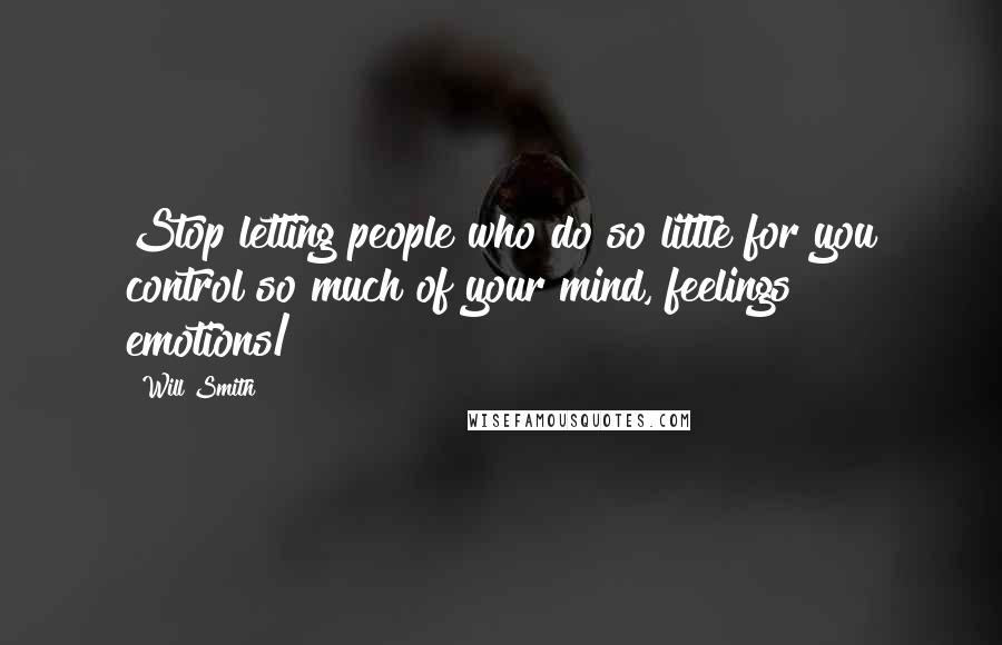 Will Smith Quotes: Stop letting people who do so little for you control so much of your mind, feelings & emotions/