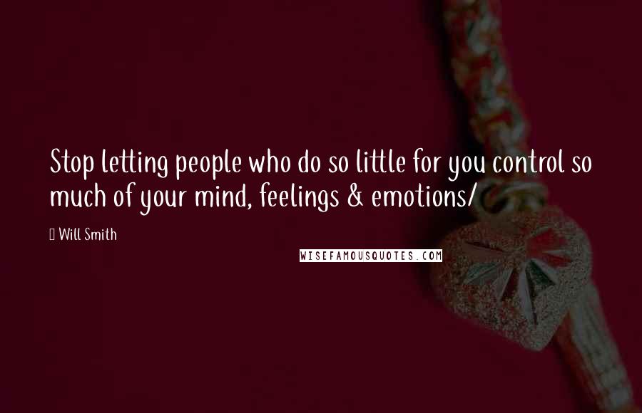 Will Smith Quotes: Stop letting people who do so little for you control so much of your mind, feelings & emotions/