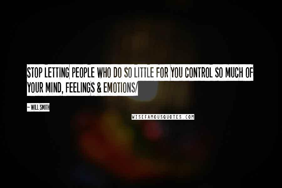 Will Smith Quotes: Stop letting people who do so little for you control so much of your mind, feelings & emotions/