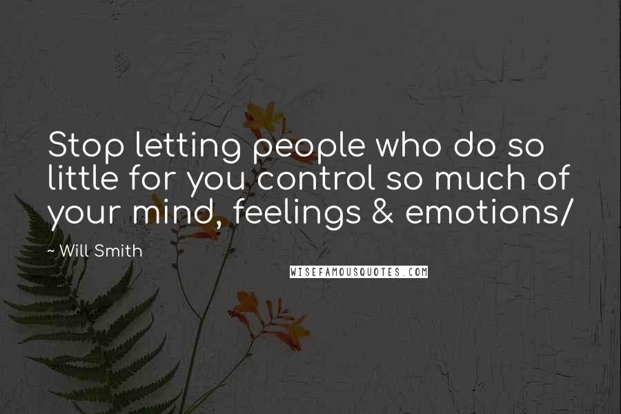 Will Smith Quotes: Stop letting people who do so little for you control so much of your mind, feelings & emotions/