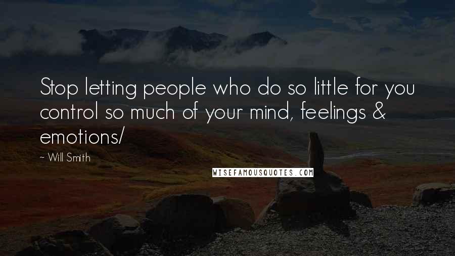 Will Smith Quotes: Stop letting people who do so little for you control so much of your mind, feelings & emotions/