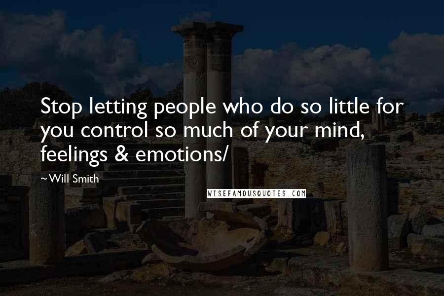 Will Smith Quotes: Stop letting people who do so little for you control so much of your mind, feelings & emotions/