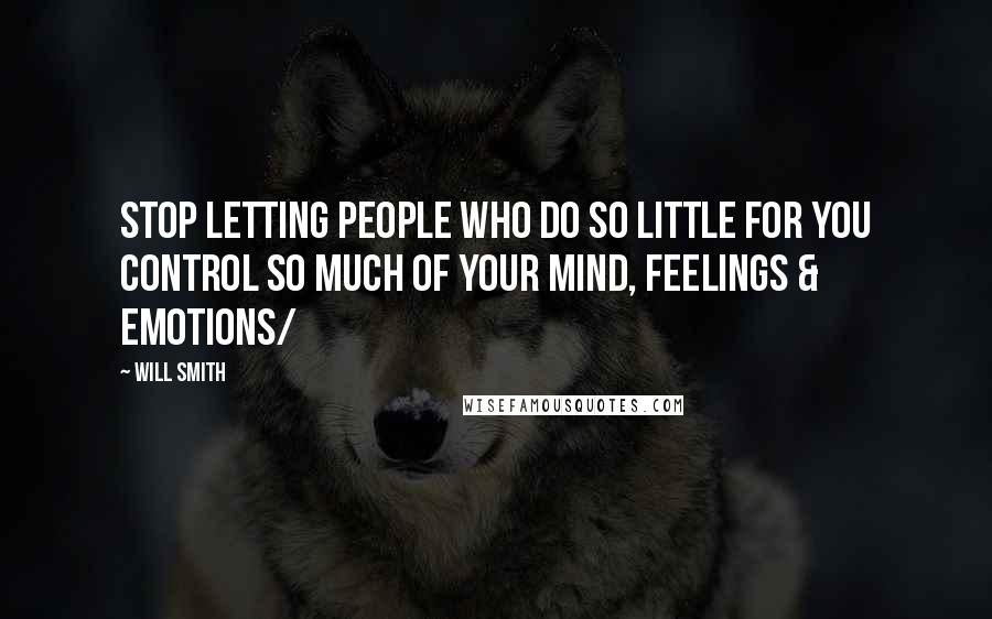 Will Smith Quotes: Stop letting people who do so little for you control so much of your mind, feelings & emotions/