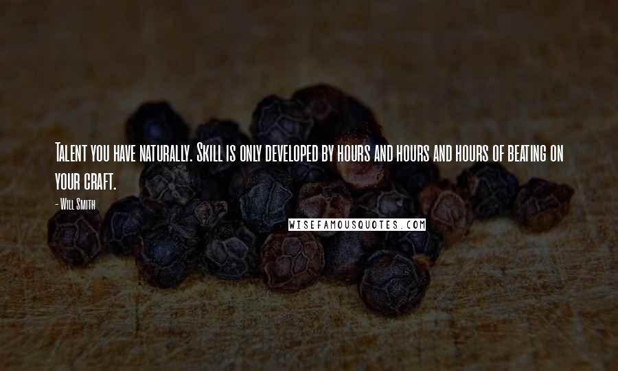 Will Smith Quotes: Talent you have naturally. Skill is only developed by hours and hours and hours of beating on your craft.