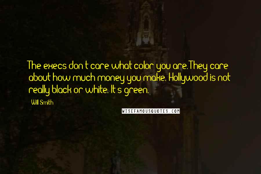 Will Smith Quotes: The execs don't care what color you are. They care about how much money you make. Hollywood is not really black or white. It's green.