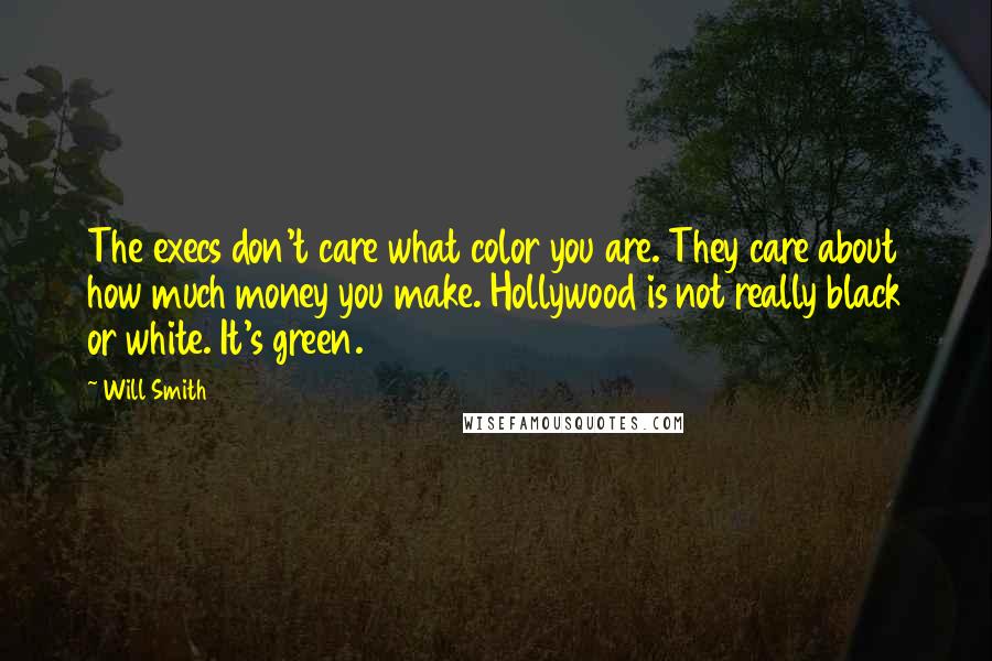 Will Smith Quotes: The execs don't care what color you are. They care about how much money you make. Hollywood is not really black or white. It's green.