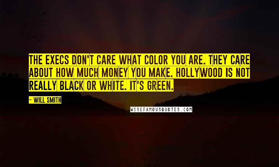 Will Smith Quotes: The execs don't care what color you are. They care about how much money you make. Hollywood is not really black or white. It's green.