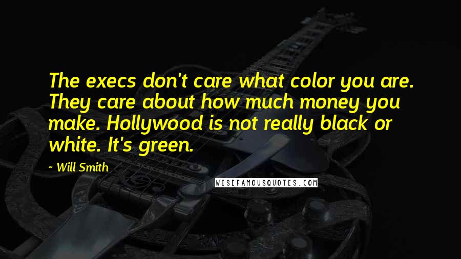 Will Smith Quotes: The execs don't care what color you are. They care about how much money you make. Hollywood is not really black or white. It's green.