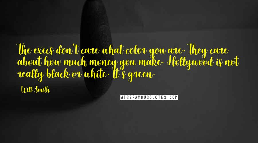 Will Smith Quotes: The execs don't care what color you are. They care about how much money you make. Hollywood is not really black or white. It's green.