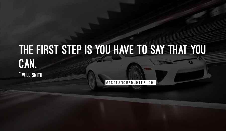 Will Smith Quotes: The first step is you have to say that you can.