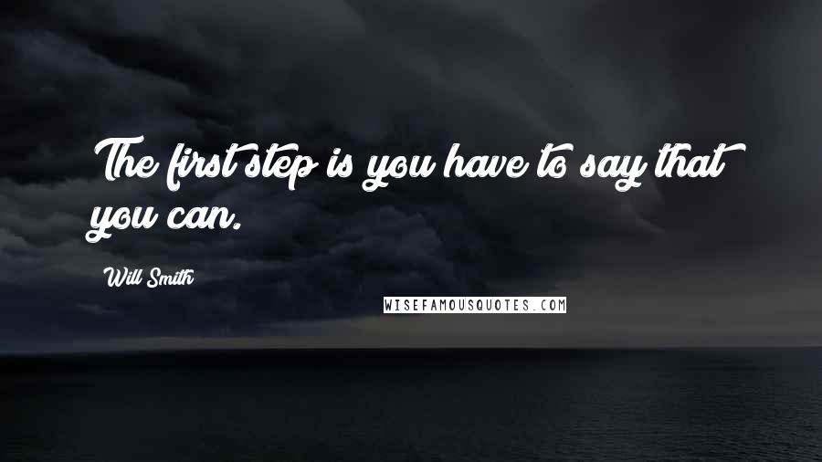 Will Smith Quotes: The first step is you have to say that you can.