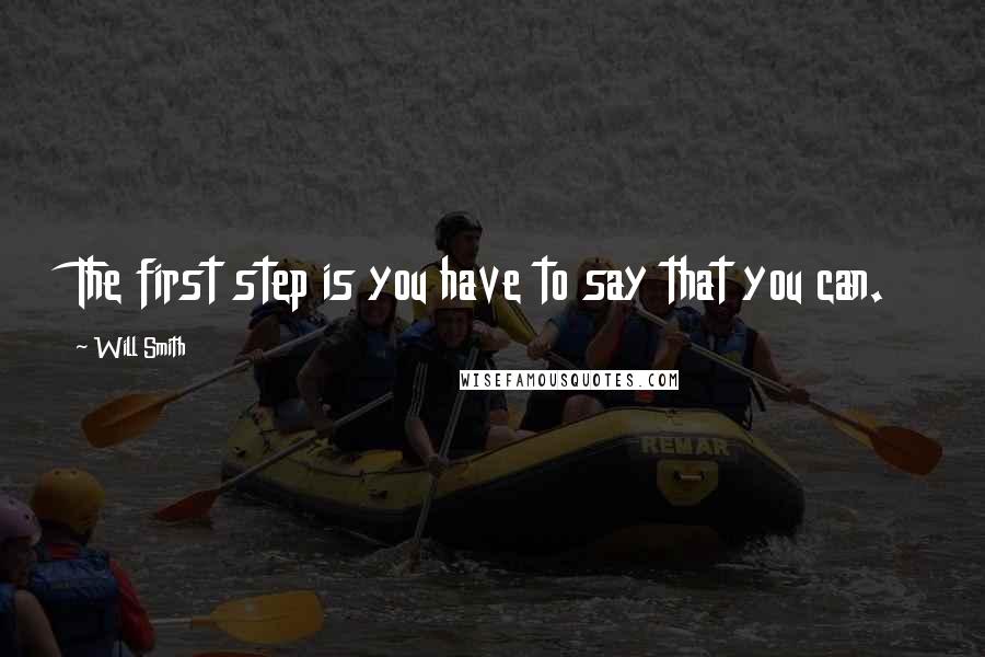 Will Smith Quotes: The first step is you have to say that you can.