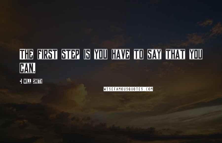 Will Smith Quotes: The first step is you have to say that you can.