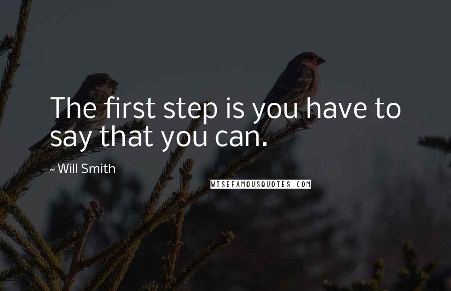 Will Smith Quotes: The first step is you have to say that you can.