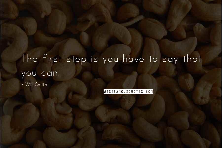 Will Smith Quotes: The first step is you have to say that you can.