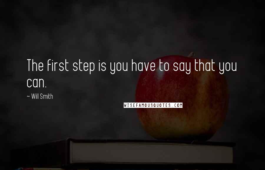 Will Smith Quotes: The first step is you have to say that you can.