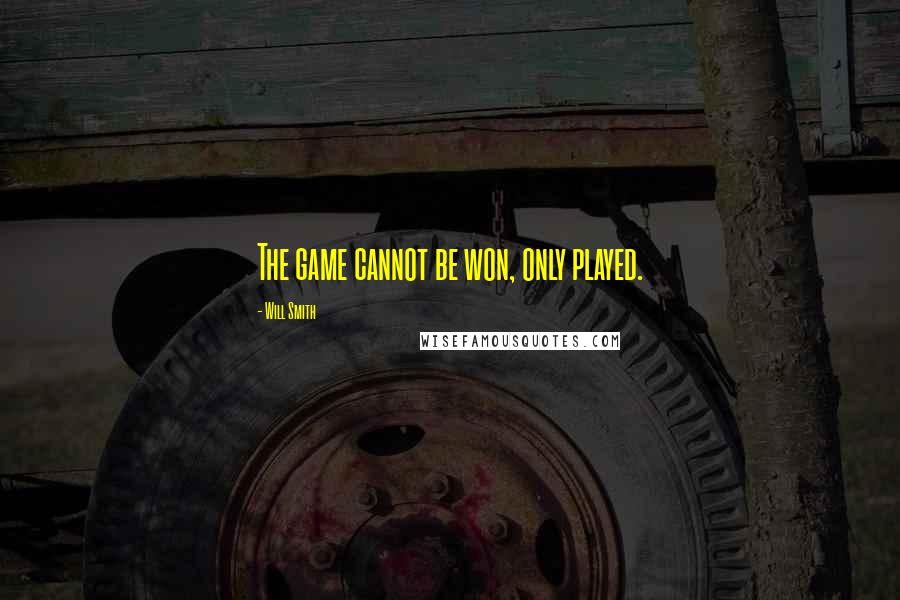 Will Smith Quotes: The game cannot be won, only played.