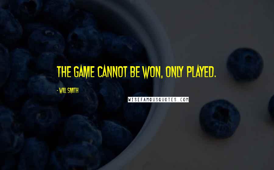 Will Smith Quotes: The game cannot be won, only played.