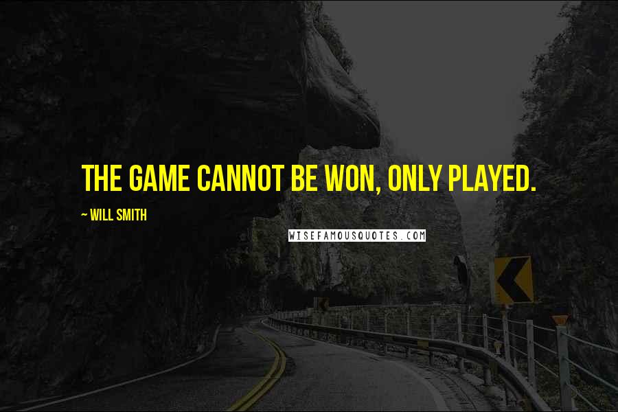 Will Smith Quotes: The game cannot be won, only played.