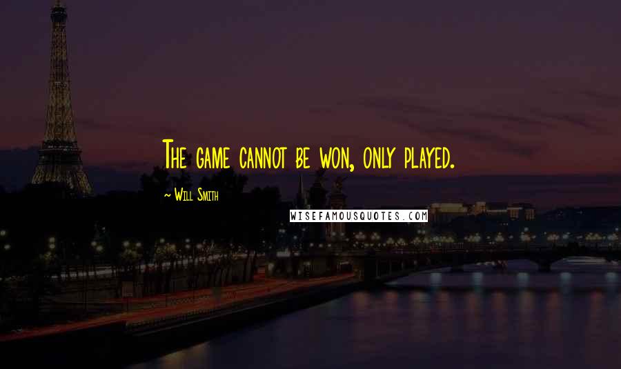 Will Smith Quotes: The game cannot be won, only played.