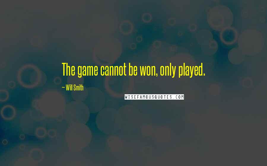 Will Smith Quotes: The game cannot be won, only played.