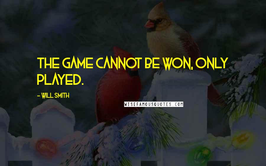 Will Smith Quotes: The game cannot be won, only played.