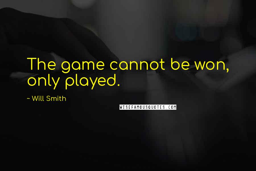 Will Smith Quotes: The game cannot be won, only played.