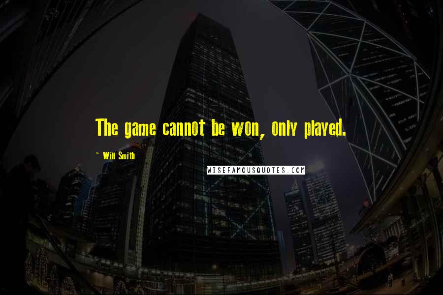 Will Smith Quotes: The game cannot be won, only played.