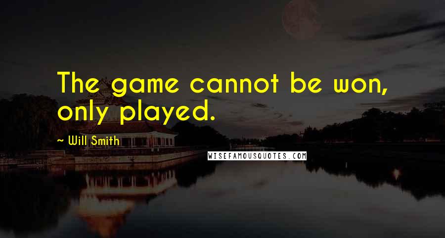 Will Smith Quotes: The game cannot be won, only played.