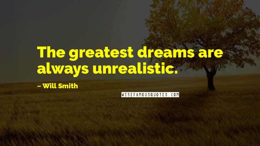 Will Smith Quotes: The greatest dreams are always unrealistic.