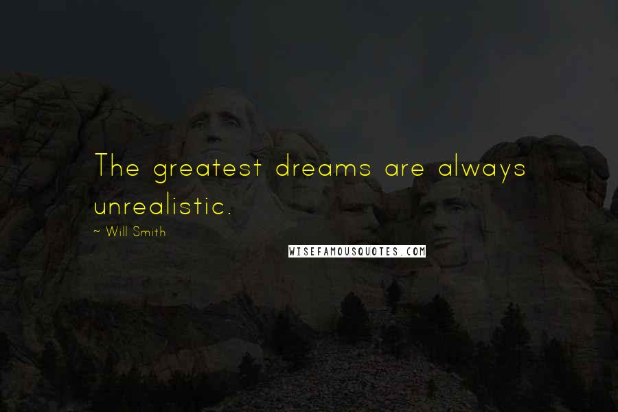 Will Smith Quotes: The greatest dreams are always unrealistic.