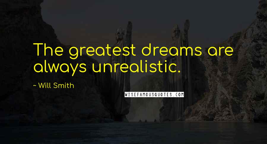 Will Smith Quotes: The greatest dreams are always unrealistic.