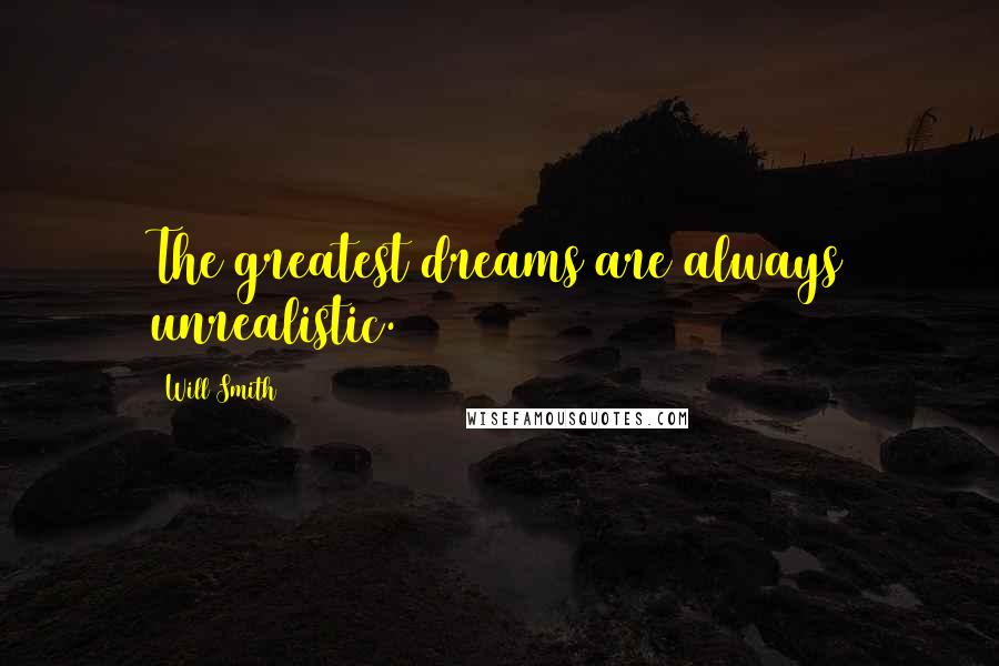 Will Smith Quotes: The greatest dreams are always unrealistic.