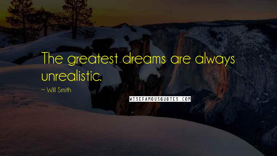 Will Smith Quotes: The greatest dreams are always unrealistic.