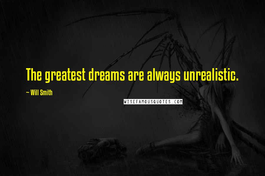 Will Smith Quotes: The greatest dreams are always unrealistic.