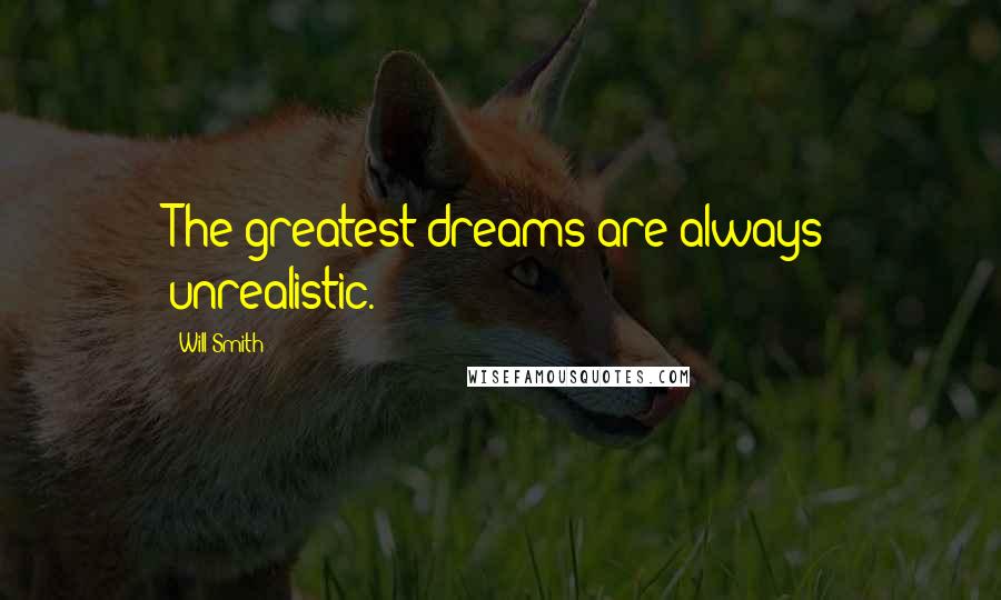 Will Smith Quotes: The greatest dreams are always unrealistic.