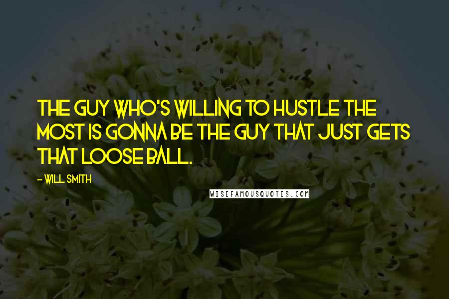 Will Smith Quotes: The guy who's willing to hustle the most is gonna be the guy that just gets that loose ball.