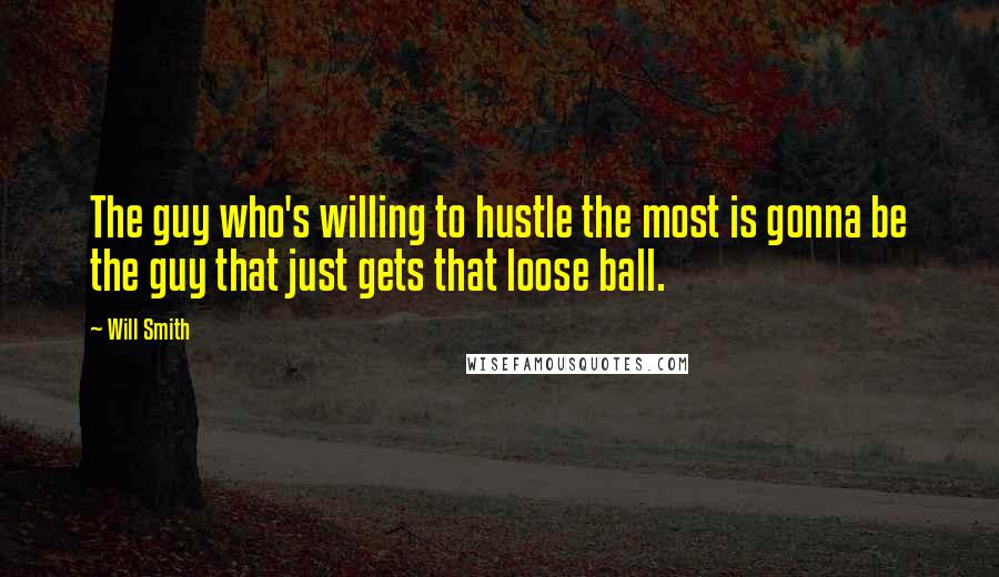 Will Smith Quotes: The guy who's willing to hustle the most is gonna be the guy that just gets that loose ball.